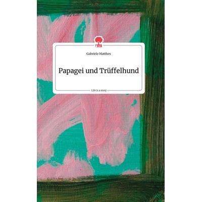 Papagei und Trüffelhund. Life is a Story - story.one, Gebundene Ausgabe von Gabriele Matthes, Story.one publishing, 978-3-99087-957-3