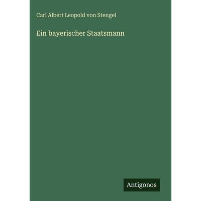 Ein bayerischer Staatsmann, Gebundene Ausgabe von Carl Albert Leopold Stengel, Antigonos Verlag, 978-3-386-37451-4
