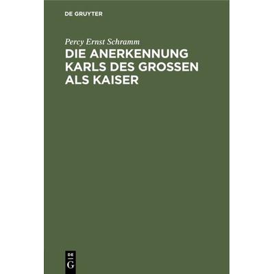 Die Anerkennung Karls des Großen als Kaiser, Gebundene Ausgabe von Percy Ernst Schramm, De Gruyter Oldenbourg, 978-3-486-77861-8