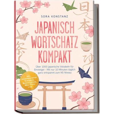 Japanisch Wortschatz kompakt: Über 1000 japanische Vokabeln für Einsteiger - Mit nur 10 Minuten täglich ganz entspannt zum N5 Niveau – inkl.