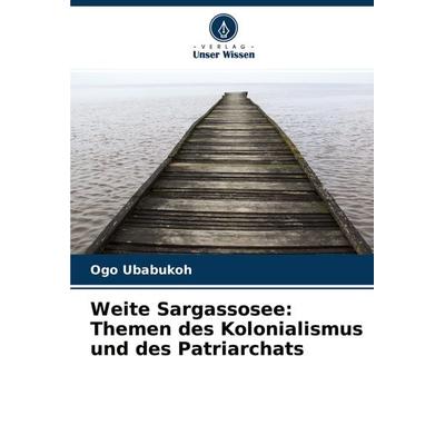 Weite Sargassosee: Themen des Kolonialismus und des Patriarchats, Taschenbuch von Ogo Ubabukoh, Verlag Unser Wissen, 978-620-4-31504-1