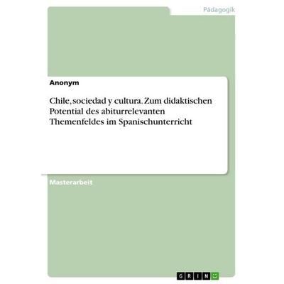 Chile, sociedad y cultura. Zum didaktischen Potential des abiturrelevanten Themenfeldes im Spanischunterricht, Taschenbuch von Anonymous, GRIN,