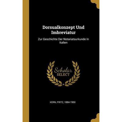 Dorsualkonzept Und Imbreviatur: Zur Geschichte Der Notariatsurkunde in Italien, Gebundene Ausgabe von Fritz Kern, Creative Media Partners, LLC,