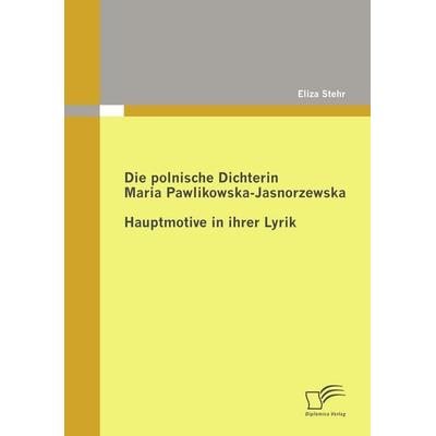 Die polnische Dichterin Maria Pawlikowska-Jasnorzewska: Hauptmotive in ihrer Lyrik, Taschenbuch von Eliza Stehr, Diplomica Verlag GmbH,