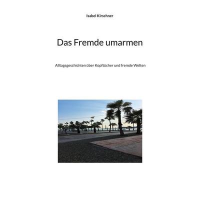 Das Fremde umarmen, Taschenbuch von Isabel Kirschner, BoD – Books on Demand, 978-3-7578-5389-1