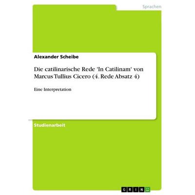Die catilinarische Rede 'In Catilinam' von Marcus Tullius Cicero (4. Rede Absatz 4), Taschenbuch von Alexander Scheibe, GRIN, 978-3-656-39463-1