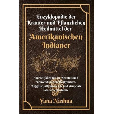 Native American / Enzyklopädie der Kräuter und Pflanzlichen Heilmittel der Amerikanischen Indianer, Taschenbuch von Yana Nashua, Epubli,