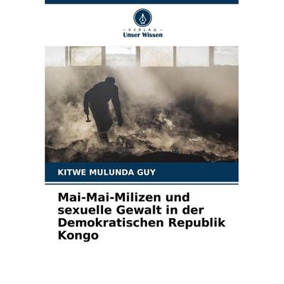Mai-Mai-Milizen und sexuelle Gewalt in der Demokratischen Republik Kongo, Taschenbuch von Kitwe Mulunda Guy, Verlag Unser Wissen, 978-620-5-05121-4