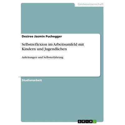 Selbstreflexion im Arbeitsumfeld mit Kindern und Jugendlichen, Taschenbuch von Desiree Jasmin Puchegger, GRIN, 978-3-668-56800-6
