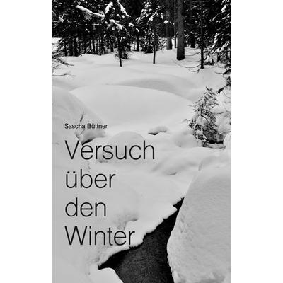 Versuch über den Winter, Taschenbuch von Sascha Büttner, BoD – Books on Demand, 978-3-7568-9987-6