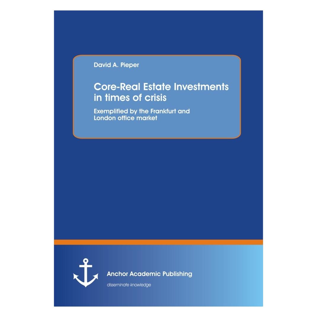 Anchor Academic Publishing Core-Real Estate Investments in times of crisis: Exemplified by the Frankfurt and London office mark (Englisch, Softcover, David A. Pieper) (55503820)