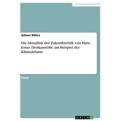 Die Aktualität der Zukunftsethik von Hans Jonas. Denkanstöße am Beispiel der Klimadebatte, Taschenbuch von Aileen Röhrs, GRIN, 978-3-346-77405-7