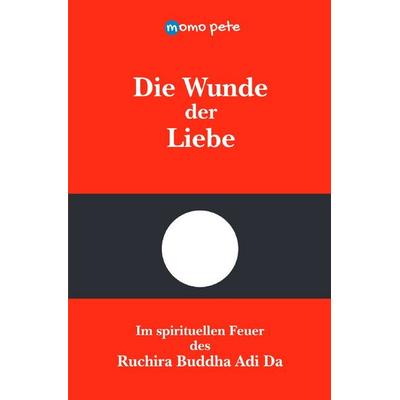 Die Wunde der Liebe - Im spirituellen Feuer des Ruchira Buddha Adi Da, Taschenbuch von Momo Pete, Epubli, 978-3-7584-2415-1