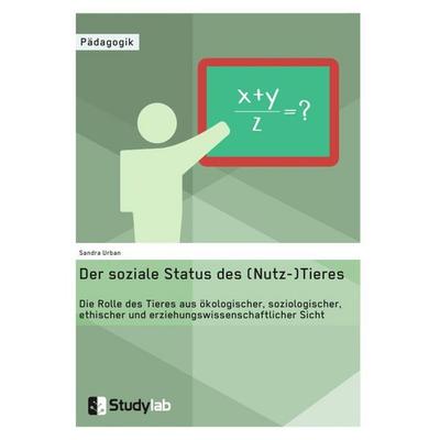 Der soziale Status des (Nutz-)Tieres. Die Rolle des Tieres aus ökologischer, soziologischer, ethischer und erziehungswissenschaftlicher Sicht,