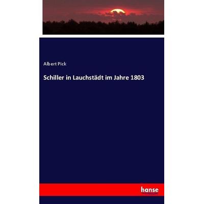 Schiller in Lauchstädt im Jahre 1803, Taschenbuch von Albert Pick, Hansebooks, 978-3-7446-1296-8