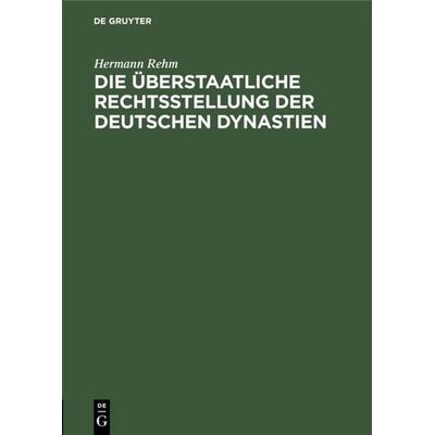 Die überstaatliche Rechtsstellung der deutschen Dynastien, Gebundene Ausgabe von Hermann Rehm, De Gruyter, 978-3-11-118313-8