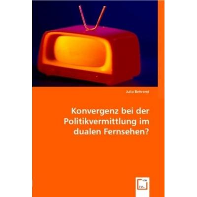 Behrend, J: Konvergenz bei der Politikvermittlung im dualen, Taschenbuch von Julia Behrend, VDM, 978-3-8364-9246-1
