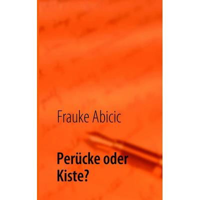Perücke oder Kiste?, Taschenbuch von Frauke Abicic, BoD – Books on Demand, 978-3-8391-6826-4