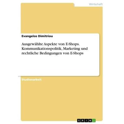 Ausgewählte Aspekte von E-Shops. Kommunikationspolitik, Marketing und rechtliche Bedingungen von E-Shops, Taschenbuch von Evangelos Dimitriou, GRIN,
