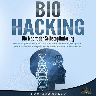 BIOHACKING - Die Macht der Selbstoptimierung: Wie Sie Ihr genetisches Potenzial voll entfalten, Ihre Leistungsfähigkeit und Konzentration enorm