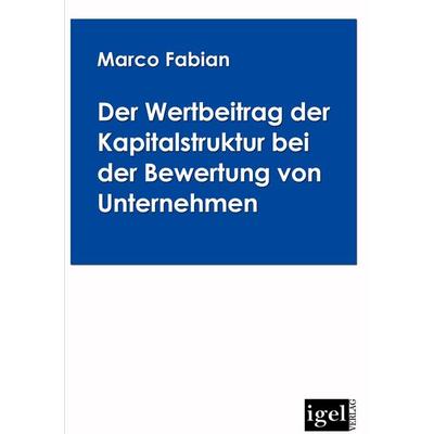 Der Wertbeitrag der Kapitalstruktur bei der Bewertung von Unternehmen, Taschenbuch von Marco Fabian, Igel Verlag Literatur & Wissenschaft,