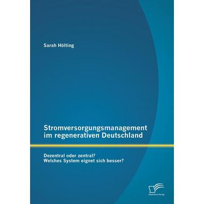 Stromversorgungsmanagement im regenerativen Deutschland: Dezentral oder zentral? Welches System eignet sich besser?, Taschenbuch von Sarah Hölting,