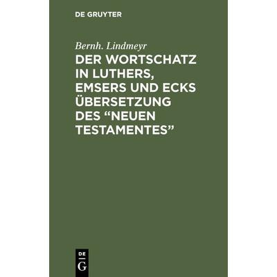 Der Wortschatz in Luthers, Emsers und Ecks Übersetzung des “Neuen Testamentes”, Gebundene Ausgabe von Bernh. Lindmeyr, De Gruyter Oldenbourg,