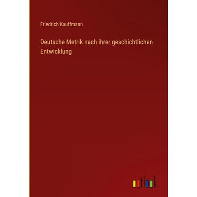 Deutsche Metrik nach ihrer geschichtlichen Entwicklung, Gebundene Ausgabe von Friedrich Kauffmann, Outlook, 978-3-368-49491-9