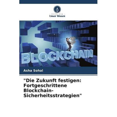 'Die Zukunft festigen: Fortgeschrittene Blockchain-Sicherheitsstrategien'; Taschenbuch von Asha Sohal, Verlag Unser Wissen, 978-620-7-71393-6