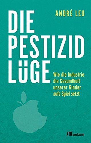 André Leu - Die Pestizidlüge: Wie die Industrie die Gesundheit unserer Kinder aufs Spiel setzt - Preis vom 18.10.2026 19:22:15 h