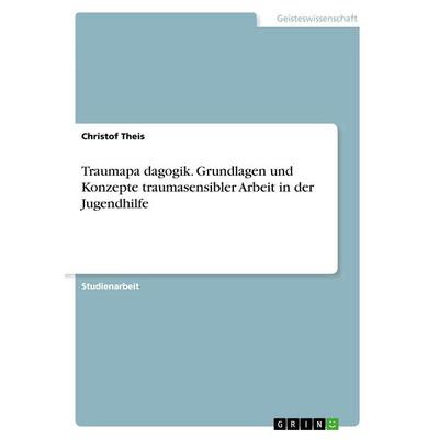 Traumapädagogik. Grundlagen und Konzepte traumasensibler Arbeit in der Jugendhilfe, Taschenbuch von Christof Theis, GRIN, 978-3-668-81701-2