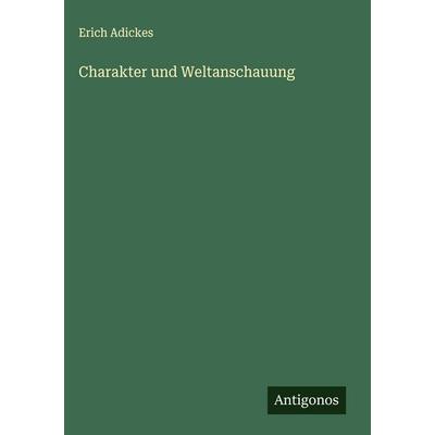 Charakter und Weltanschauung, Gebundene Ausgabe von Erich Adickes, Antigonos Verlag, 978-3-563-17399-2