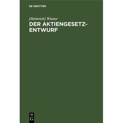 Der Aktiengesetz-Entwurf, Gebundene Ausgabe von [Heinrich] Wiener, De Gruyter, 978-3-11-237199-2