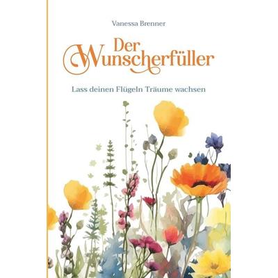 Der Wunscherfüller - Lass deinen Flügeln Träume wachsen, Taschenbuch von Vanessa Brenner, Buchschmiede, 978-3-99165-770-5