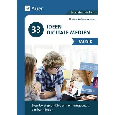 33 Ideen Digitale Medien Musik, Geheftet von Florian Aschenbrenner, Auer Verlag in der AAP Lehrerwelt GmbH, 978-3-403-08685-7