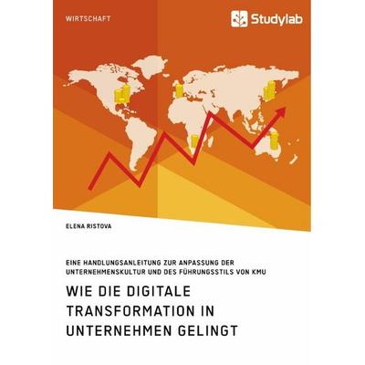 Wie die digitale Transformation in Unternehmen gelingt. Eine Handlungsanleitung zur Anpassung der Unternehmenskultur und des Führungsstils von KMU,