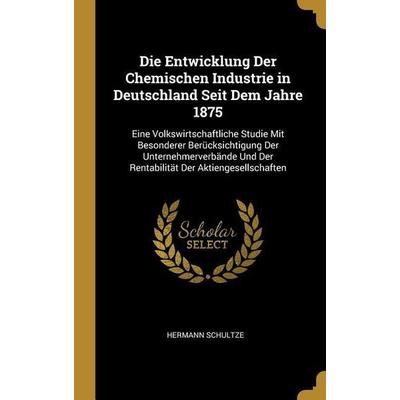 Die Entwicklung Der Chemischen Industrie in Deutschland Seit Dem Jahre 1875, Gebundene Ausgabe von Hermann Schultze, Creative Media Partners, LLC,