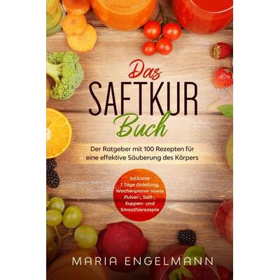 Das Saftkur Buch: Der Ratgeber mit 100 Rezepten für eine effektive Säuberung des Körpers - Inklusive 7 Tage Anleitung, Wochenplaner sowie Pulver-,