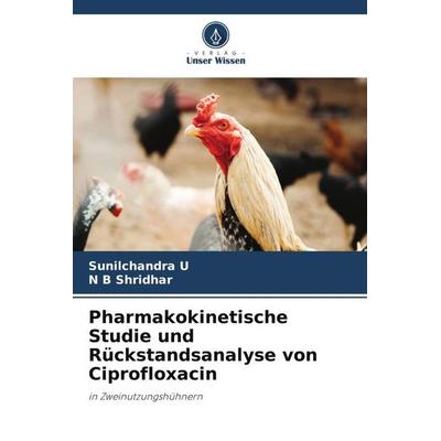 Pharmakokinetische Studie und Rückstandsanalyse von Ciprofloxacin, Taschenbuch von Sunilchandra U.,N. B. Shridhar, Verlag Unser Wissen,