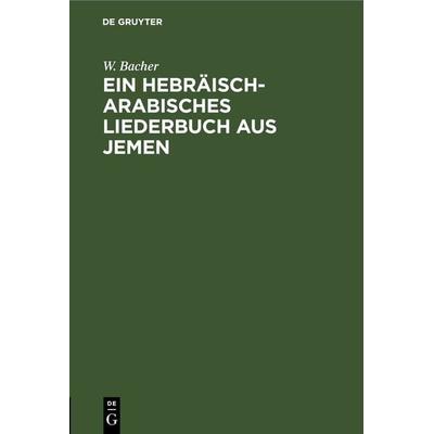 Ein hebräisch-arabisches Liederbuch aus Jemen, Gebundene Ausgabe von W. Bacher, De Gruyter, 978-3-11-268517-4