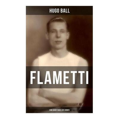 FLAMETTI - Vom Dandysmus der Armen, Taschenbuch von Hugo Ball, Musaicum Books, 978-80-272-6257-1