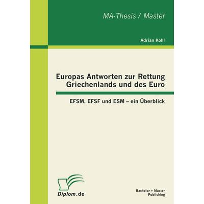 Europas Antworten zur Rettung Griechenlands und des Euro: EFSM, EFSF und ESM - ein Überblick, Taschenbuch von Adrian Kohl, Bachelor + Master