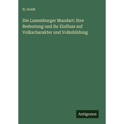 Die Luxemburger Mundart: Ihre Bedeutung und ihr Einfluss auf Volkscharakter und Volksbildung, Gebundene Ausgabe von N. Gredt, Antigonos Verlag,