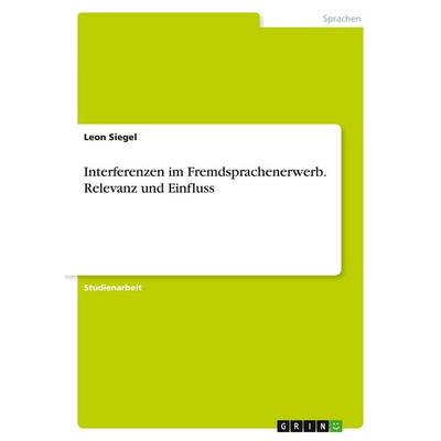 Interferenzen im Fremdsprachenerwerb. Relevanz und Einfluss, Taschenbuch von Leon Siegel, GRIN, 978-3-346-20629-9