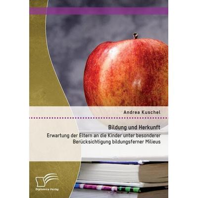 Bildung und Herkunft: Erwartung der Eltern an die Kinder unter besonderer Berücksichtigung bildungsferner Milieus, Taschenbuch von Andrea Kuschel,