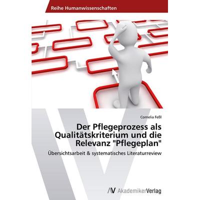 Der Pflegeprozess als Qualitätskriterium und die Relevanz 'Pflegeplan'; Taschenbuch von Cornelia Fessl, AV Akademikerverlag, 978-3-639-45987-6