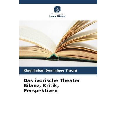 Das ivorische Theater Bilanz, Kritik, Perspektiven, Taschenbuch von Klognimban Dominique Traoré, Verlag Unser Wissen, 978-620-5-88007-4