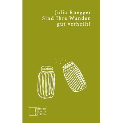 Sind Ihre Wunden gut verheilt?, Taschenbuch von Julia Rüegger, Edition taberna kritika, 978-3-905846-80-5