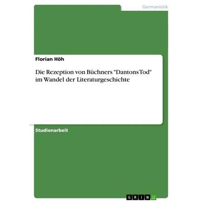 Die Rezeption von Büchners 'Dantons Tod' im Wandel der Literaturgeschichte, Taschenbuch von Florian Höh, GRIN, 978-3-656-04150-4