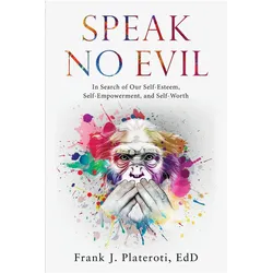 Speak No Evil: In Search of Our Self-Esteem, Self-Empowerment, and Self-Worth, Ratgeber von Frank J. Plateroti
